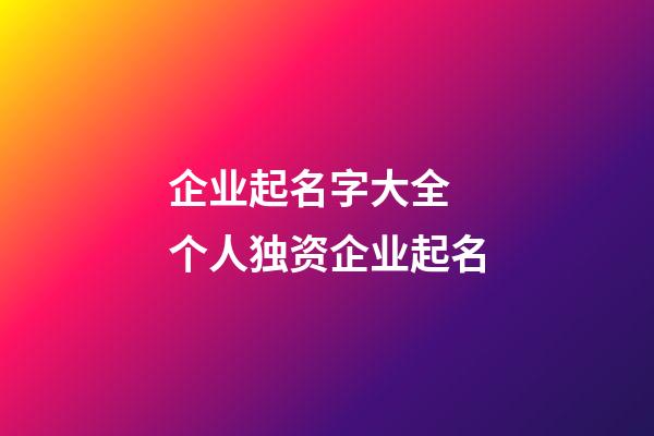 企业起名字大全 个人独资企业起名-第1张-公司起名-玄机派